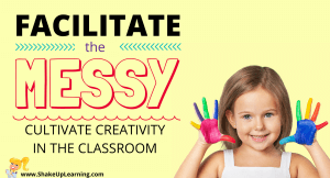 Facilitate the Messy: Cultivate Creativity in the Classroom