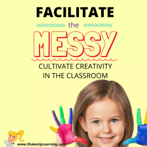 Facilitate the Messy: Cultivate Creativity in the Classroom