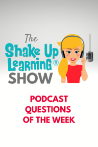 Shake Up Learning Show Podcast Questions of the Week
