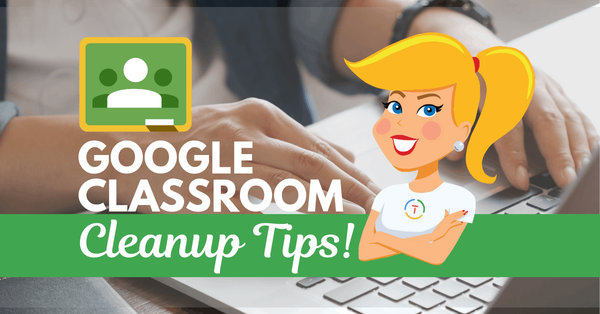 Google Classroom Cleanup Tips for the End of the Year