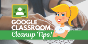 Google Classroom Cleanup Tips for the End of the Year