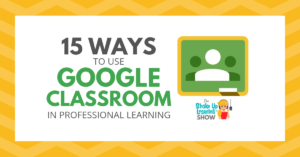 15 Ways to Use Google Classroom in Professional Learning