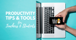 Productivity Tips and Tools for Teachers and Students