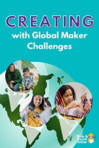 Get Students CREATING with Global Maker Challenges!