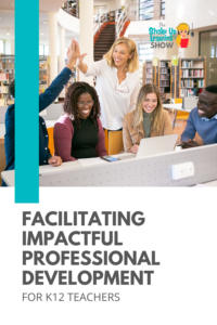 Facilitating Impactful Professional Development for K12 Teachers